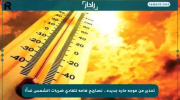 تحذير من موجة حارة جديدة.. نصائح هامة لتفادي ضربات الشمس غداً!